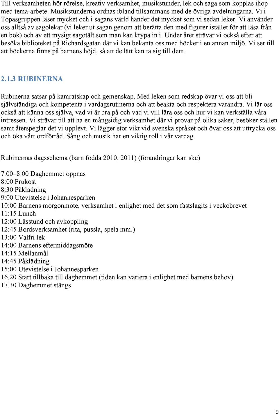 Vi använder oss alltså av sagolekar (vi leker ut sagan genom att berätta den med figurer istället för att läsa från en bok) och av ett mysigt sagotält som man kan krypa in i.