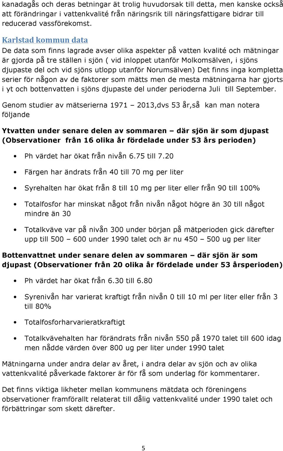 sjöns utlopp utanför Norumsälven) Det finns inga kompletta serier för någon av de faktorer som mätts men de mesta mätningarna har gjorts i yt och bottenvatten i sjöns djupaste del under perioderna