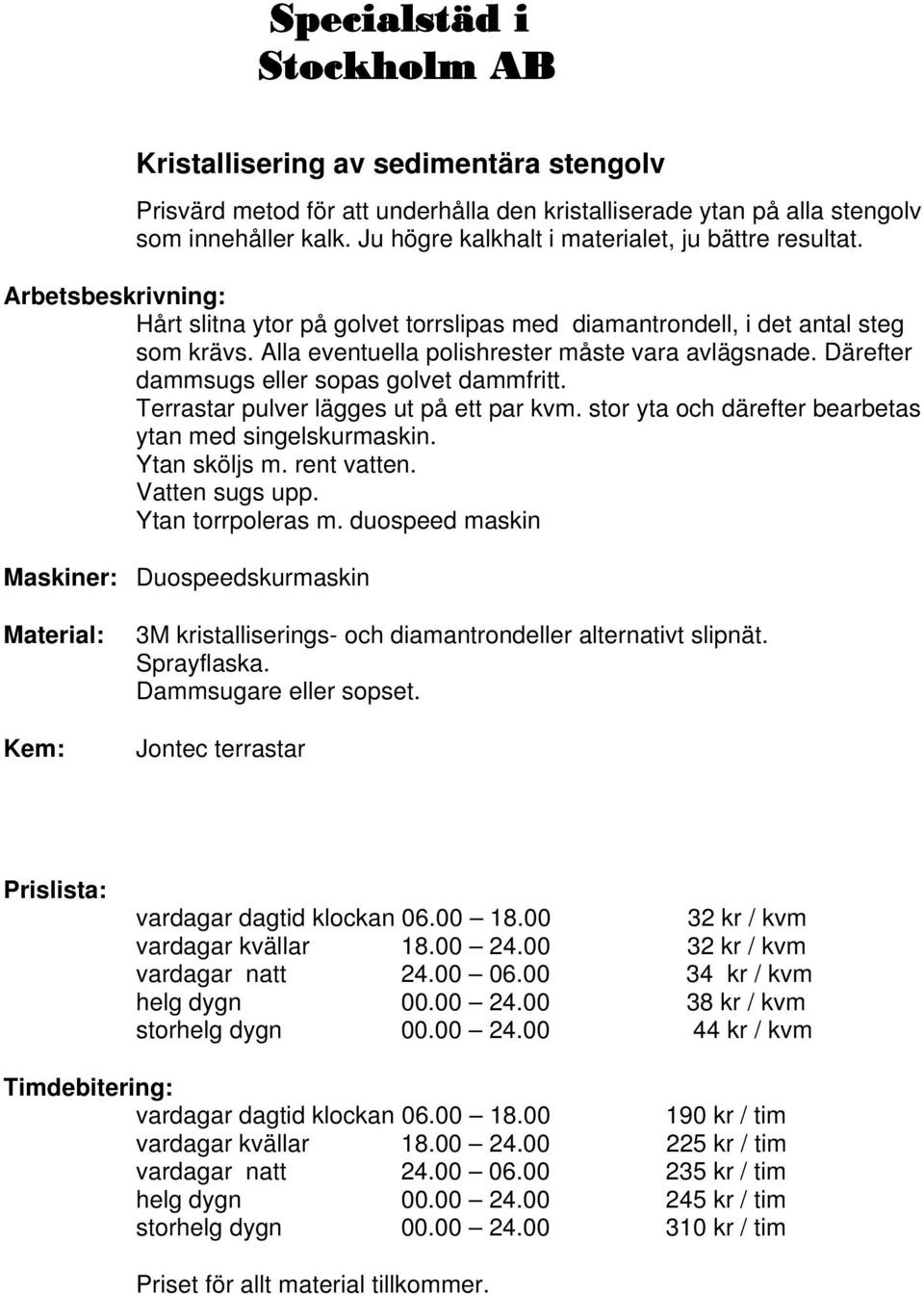 Terrastar pulver lägges ut på ett par kvm. stor yta och därefter bearbetas ytan med singelskurmaskin. Ytan sköljs m. rent vatten. Vatten sugs upp. Ytan torrpoleras m.