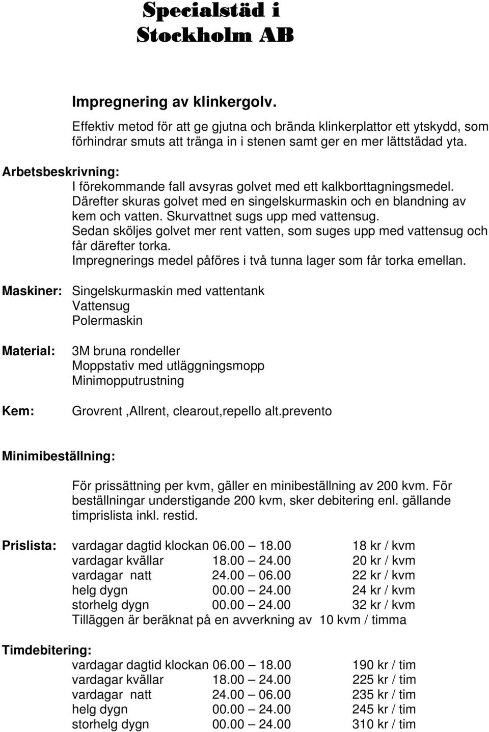 Sedan sköljes golvet mer rent vatten, som suges upp med vattensug och får därefter torka. Impregnerings medel påföres i två tunna lager som får torka emellan.