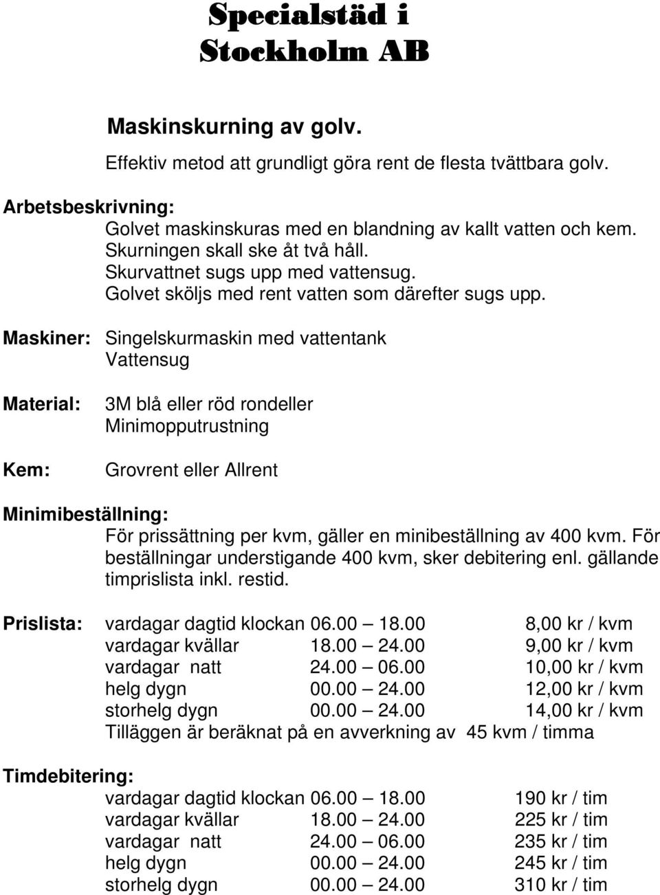 Maskiner: Singelskurmaskin med vattentank 3M blå eller röd rondeller Minimopputrustning Grovrent eller Allrent För prissättning per kvm, gäller en minibeställning av 400 kvm.