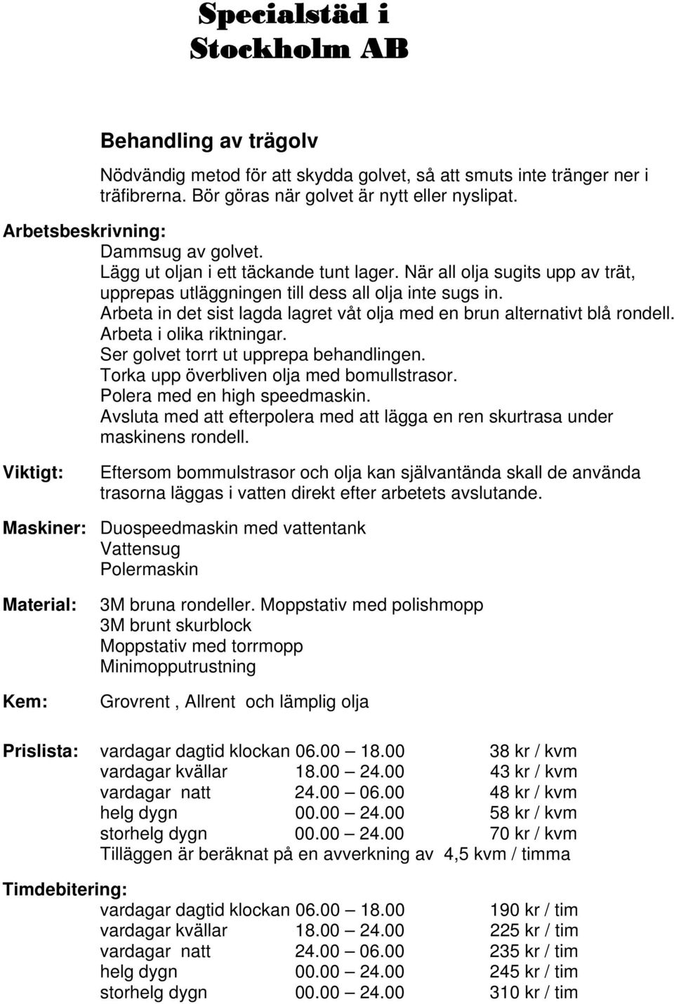 Arbeta in det sist lagda lagret våt olja med en brun alternativt blå rondell. Arbeta i olika riktningar. Ser golvet torrt ut upprepa behandlingen. Torka upp överbliven olja med bomullstrasor.