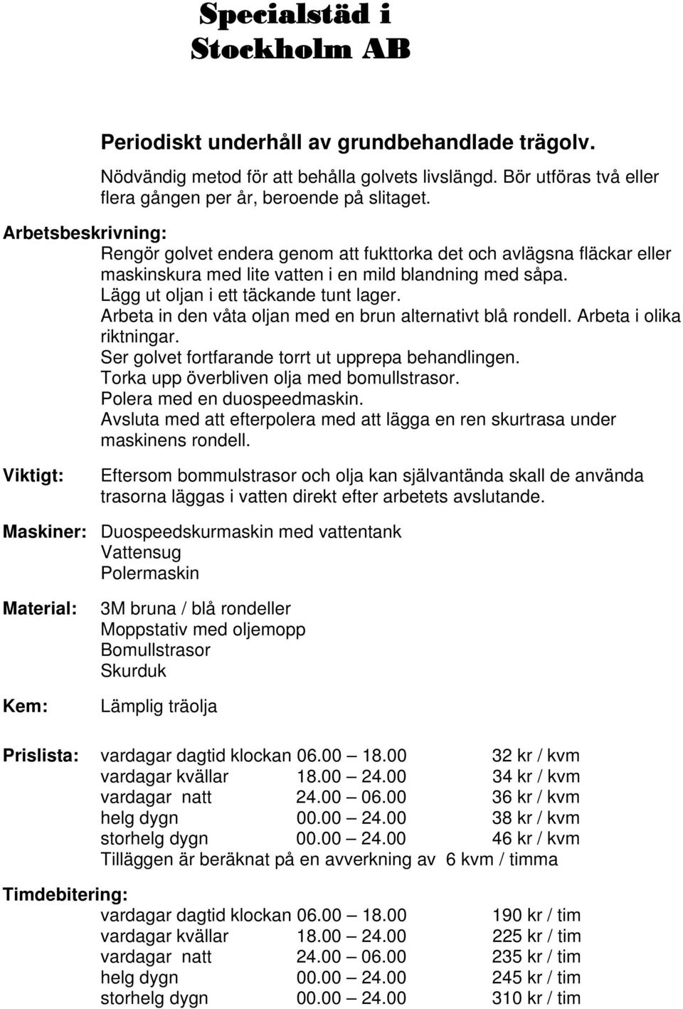 Arbeta in den våta oljan med en brun alternativt blå rondell. Arbeta i olika riktningar. Ser golvet fortfarande torrt ut upprepa behandlingen. Torka upp överbliven olja med bomullstrasor.