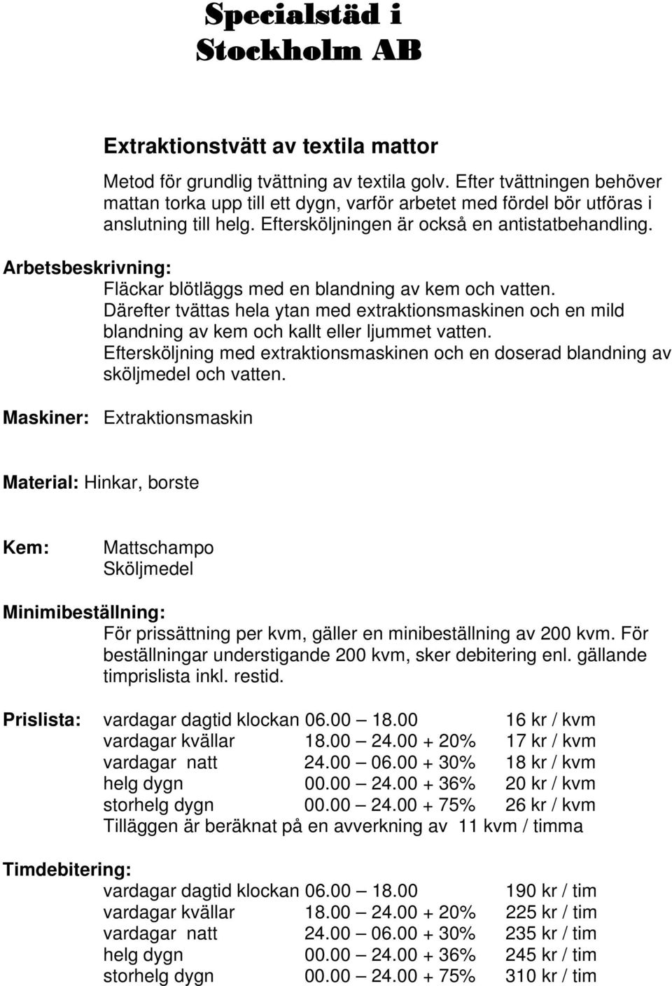 Därefter tvättas hela ytan med extraktionsmaskinen och en mild blandning av kem och kallt eller ljummet vatten.