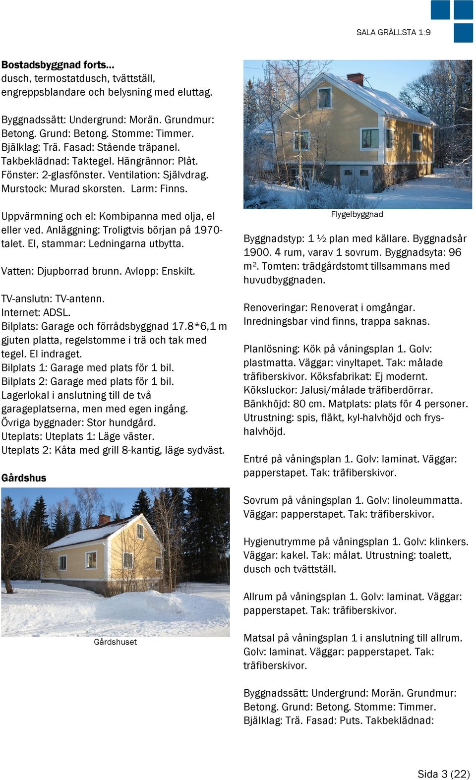 Uppvärmning och el: Kombipanna med olja, el eller ved. Anläggning: Troligtvis början på 1970- talet. El, stammar: Ledningarna utbytta. Vatten: Djupborrad brunn. Avlopp: Enskilt. TV-anslutn: TV-antenn.