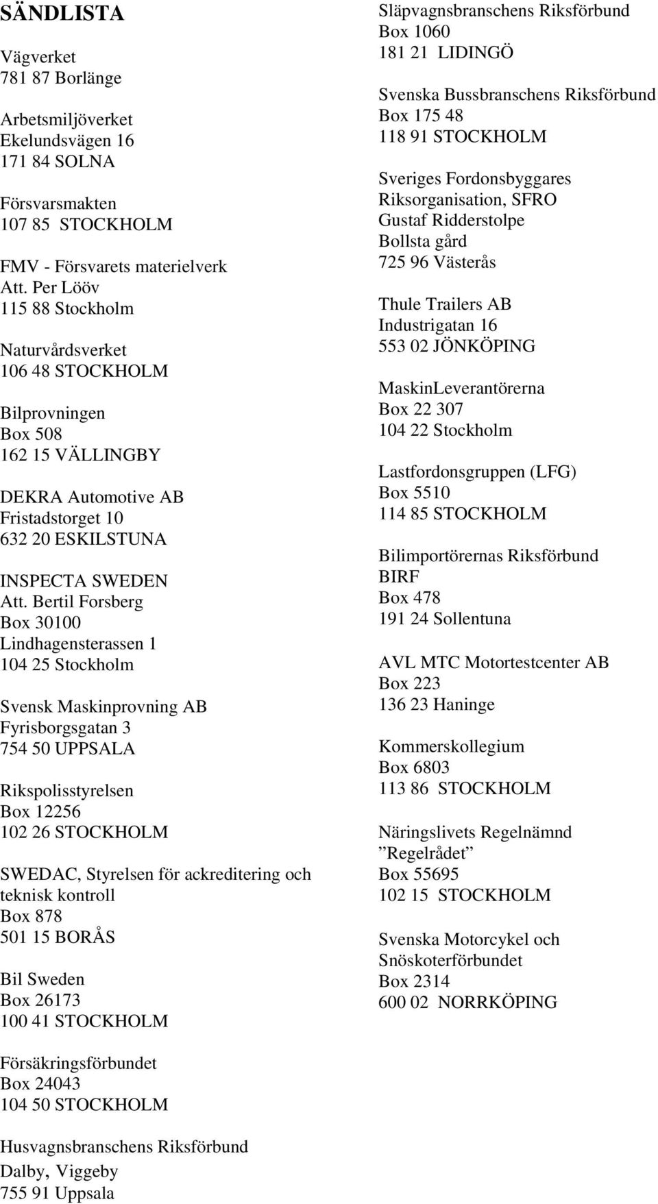 Bertil Forsberg Box 30100 Lindhagensterassen 1 104 25 Stockholm Svensk Maskinprovning AB Fyrisborgsgatan 3 754 50 UPPSALA Rikspolisstyrelsen Box 12256 102 26 STOCKHOLM SWEDAC, Styrelsen för