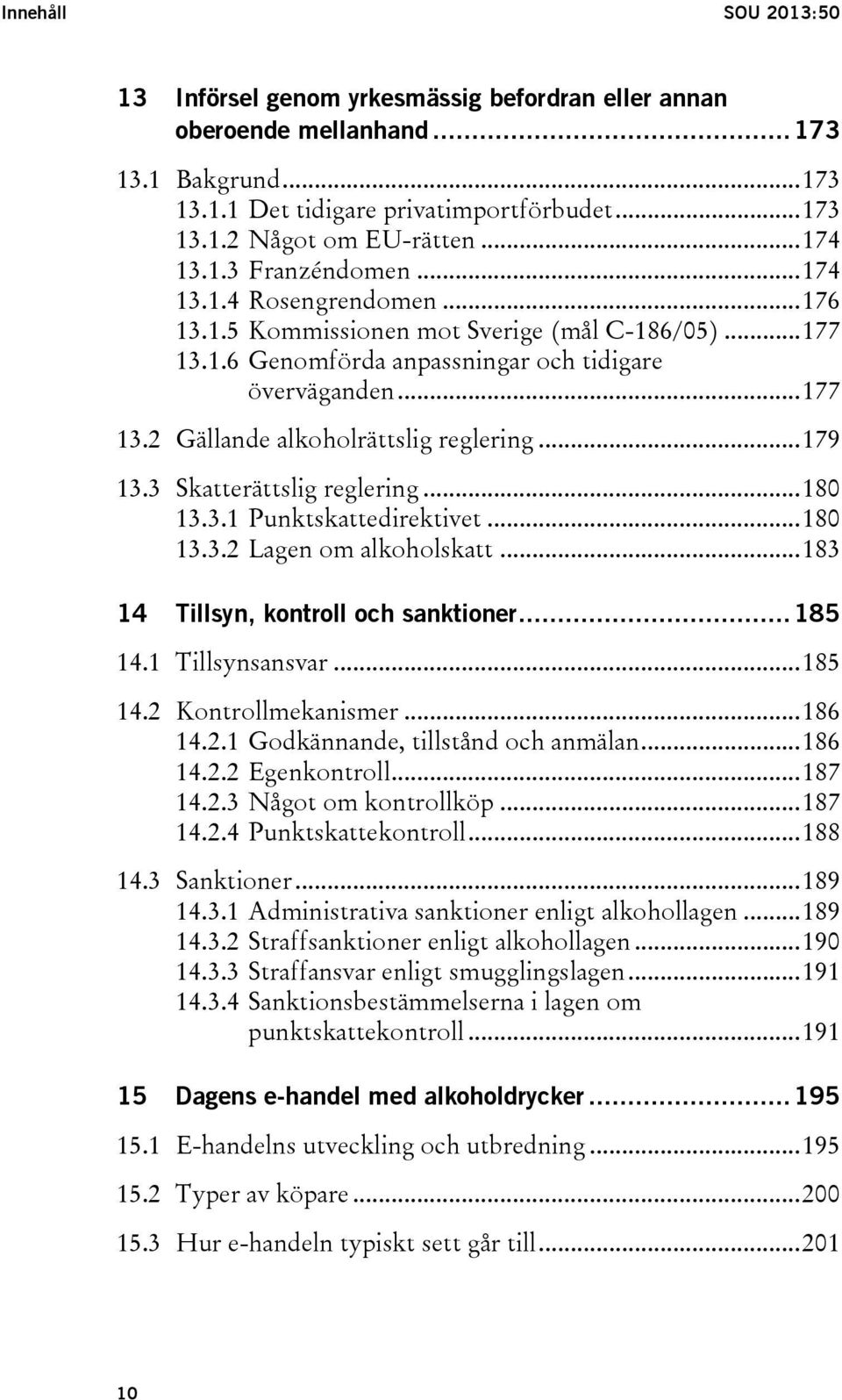 .. 179 13.3 Skatterättslig reglering... 180 13.3.1 Punktskattedirektivet... 180 13.3.2 Lagen om alkoholskatt... 183 14 Tillsyn, kontroll och sanktioner... 185 14.1 Tillsynsansvar... 185 14.2 Kontrollmekanismer.