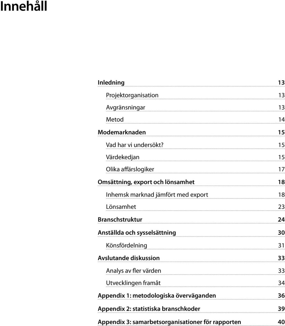 Branschstruktur 24 Anställda och sysselsättning 30 Könsfördelning 31 Avslutande diskussion 33 Analys av fler värden 33