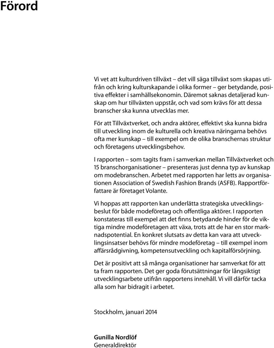 För att Tillväxtverket, och andra aktörer, effektivt ska kunna bidra till utveckling inom de kulturella och kreativa näringarna behövs ofta mer kunskap till exempel om de olika branschernas struktur