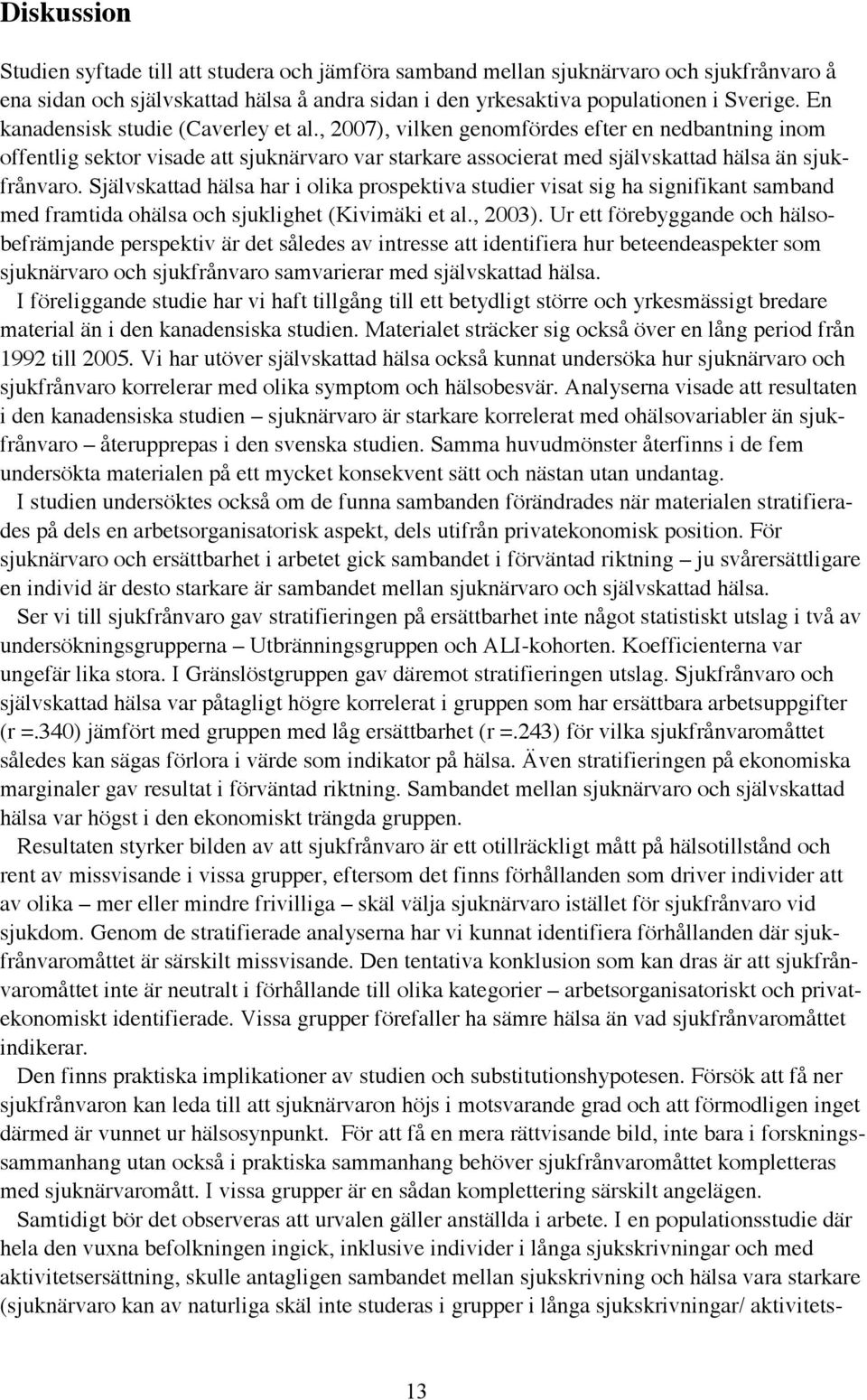 Självskattad hälsa har i olika prospektiva studier visat sig ha signifikant samband med framtida ohälsa och sjuklighet (Kivimäki et al., 2003).