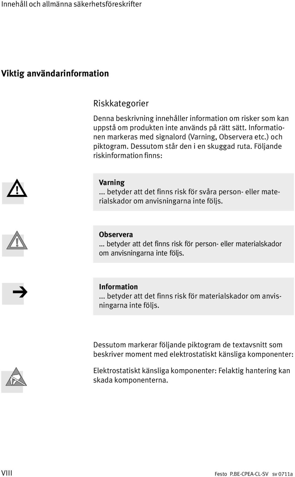 .. betyder att det finns risk för svåra person eller mate rialskador om anvisningarna inte följs. Observera... betyder att det finns risk för person eller materialskador om anvisningarna inte följs.