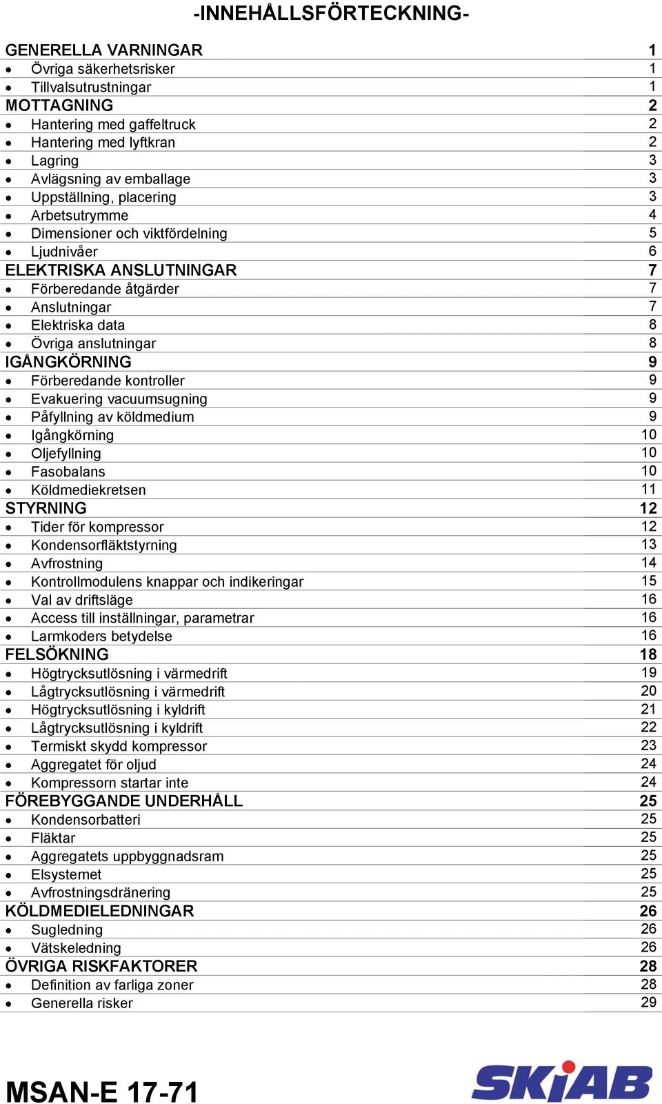 IGÅNGKÖRNING 9 Förberedande kontroller 9 Evakuering vacuumsugning 9 Påfyllning av köldmedium 9 Igångkörning 10 Oljefyllning 10 Fasobalans 10 Köldmediekretsen 11 STYRNING 12 Tider för kompressor 12