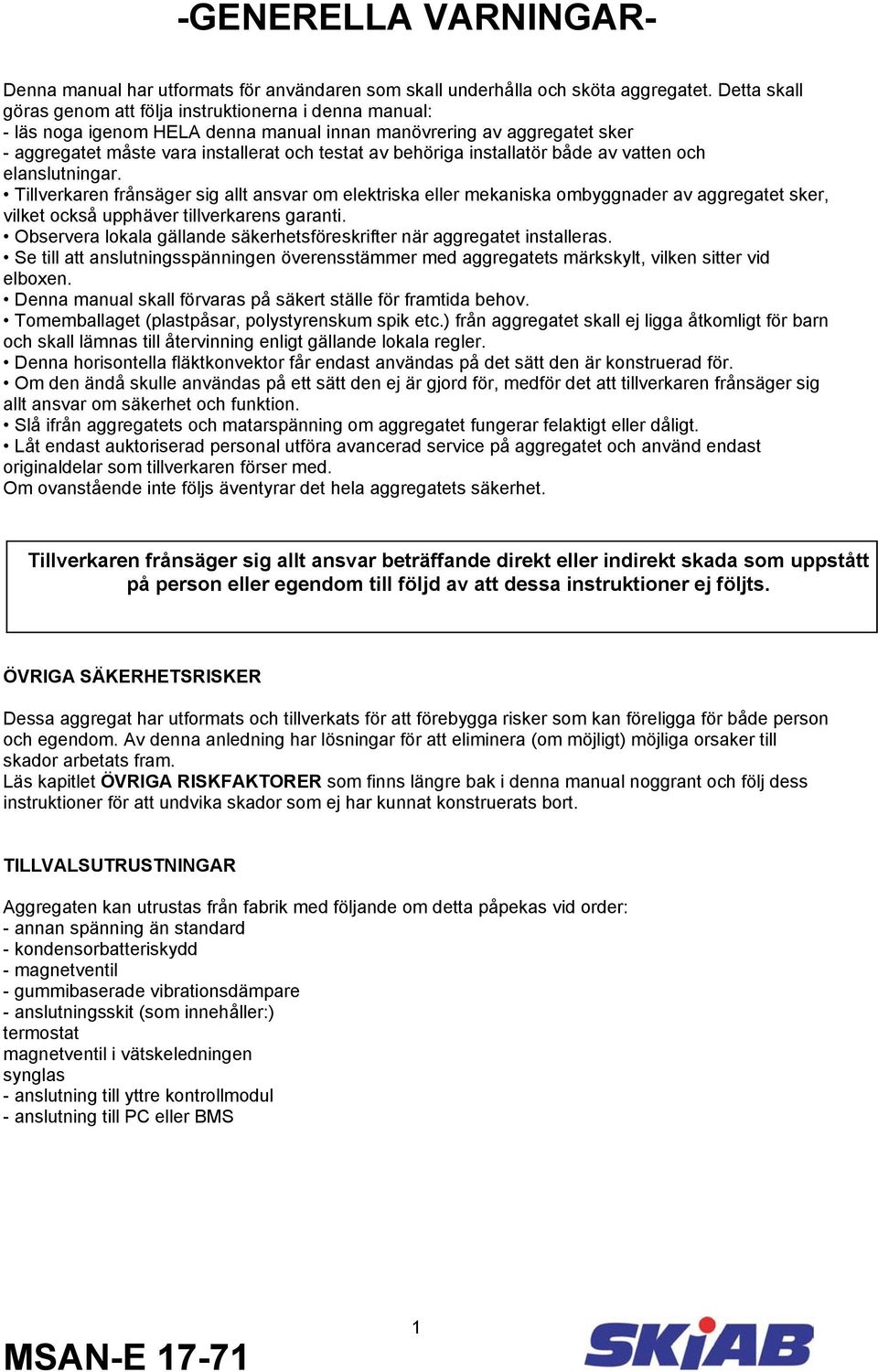 installatör både av vatten och elanslutningar. Tillverkaren frånsäger sig allt ansvar om elektriska eller mekaniska ombyggnader av aggregatet sker, vilket också upphäver tillverkarens garanti.