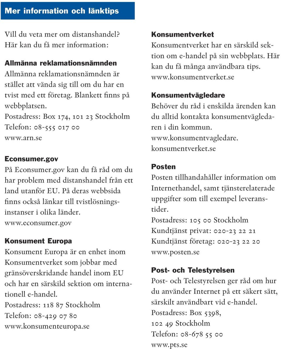 Postadress: Box 174, 101 23 Stockholm Telefon: 08-555 017 00 www.arn.se Econsumer.gov På Econsumer.gov kan du få råd om du har problem med distanshandel från ett land utanför EU.