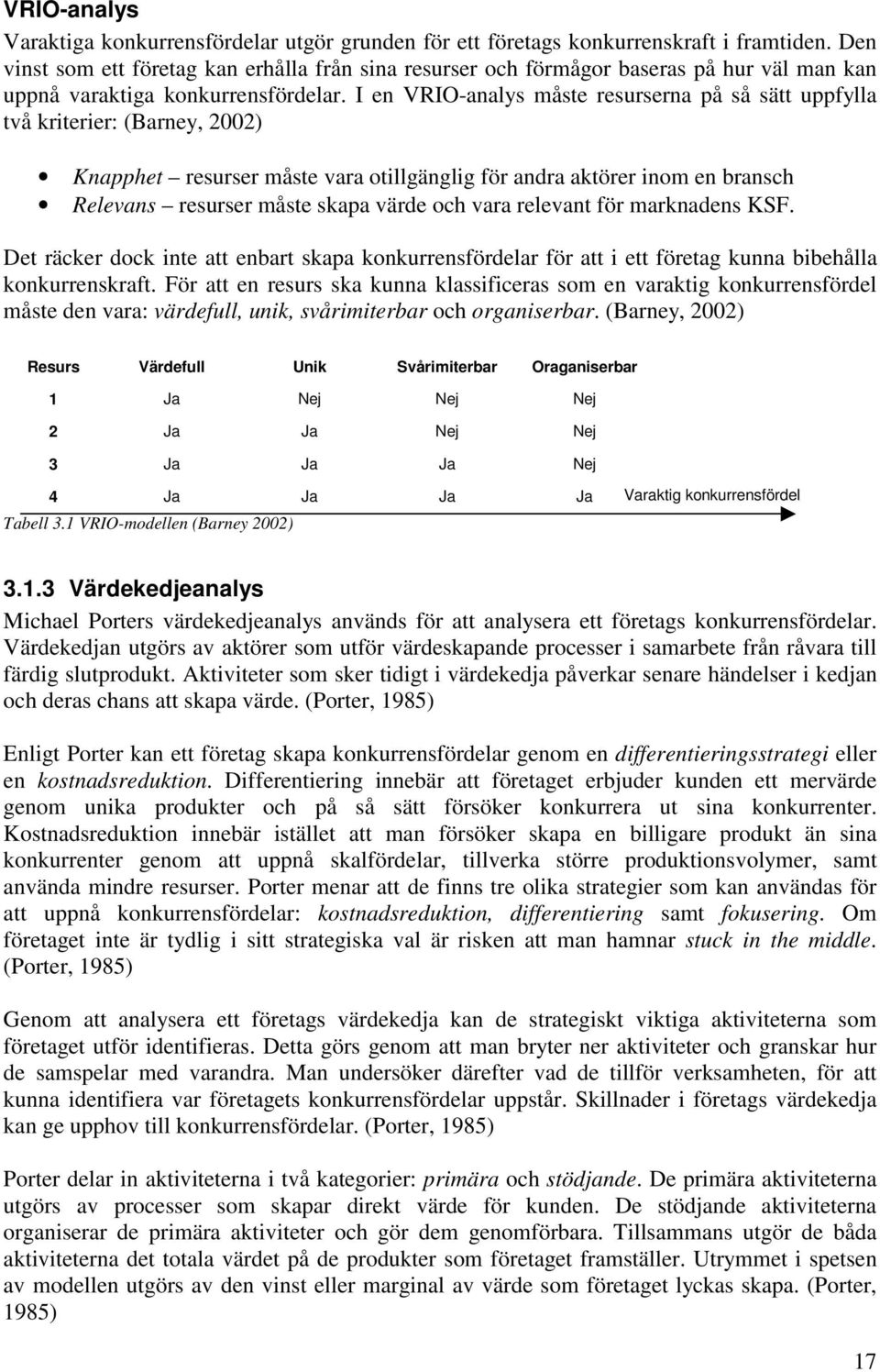 I en VRIO-analys måste resurserna på så sätt uppfylla två kriterier: (Barney, 2002) Knapphet resurser måste vara otillgänglig för andra aktörer inom en bransch Relevans resurser måste skapa värde och