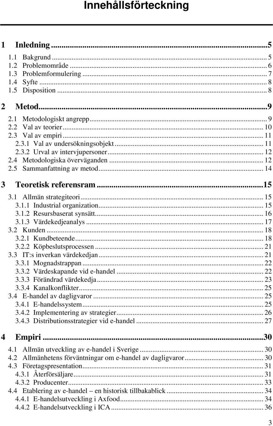 .. 14 3 Teoretisk referensram...15 3.1 Allmän strategiteori... 15 3.1.1 Industrial organization... 15 3.1.2 Resursbaserat synsätt... 16 3.1.3 Värdekedjeanalys... 17 3.2 Kunden... 18 3.2.1 Kundbeteende.