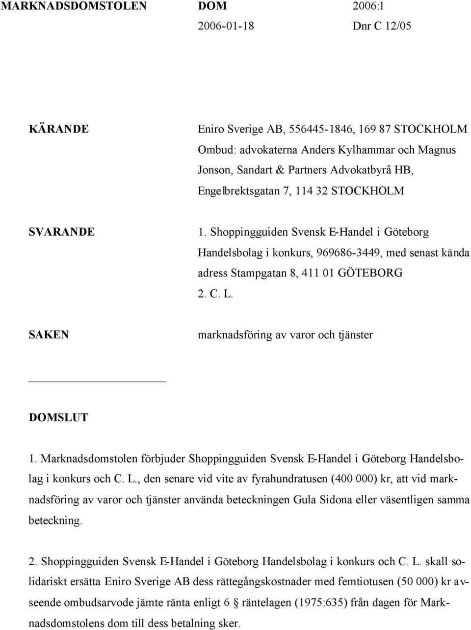 SAKEN marknadsföring av varor och tjänster DOMSLUT 1. Marknadsdomstolen förbjuder Shoppingguiden Svensk E-Handel i Göteborg Handelsbolag i konkurs och C. L.