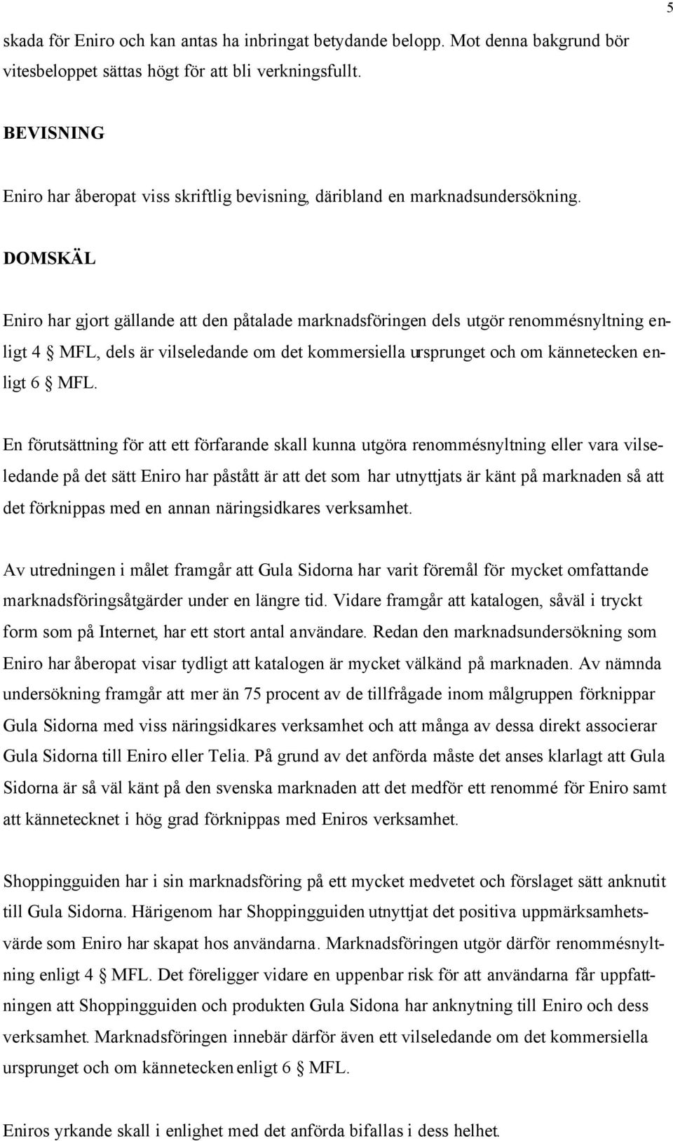 DOMSKÄL Eniro har gjort gällande att den påtalade marknadsföringen dels utgör renommésnyltning enligt 4 MFL, dels är vilseledande om det kommersiella ursprunget och om kännetecken enligt 6 MFL.