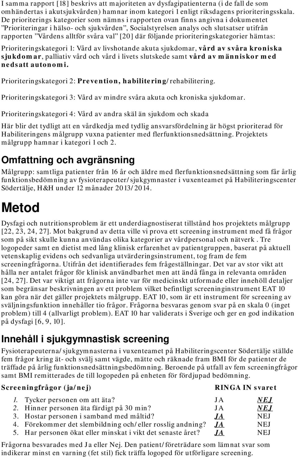 val [20] där följande prioriteringskategorier hämtas: Prioriteringskategori 1: Vård av livshotande akuta sjukdomar, vård av svåra kroniska sjukdomar, palliativ vård och vård i livets slutskede samt