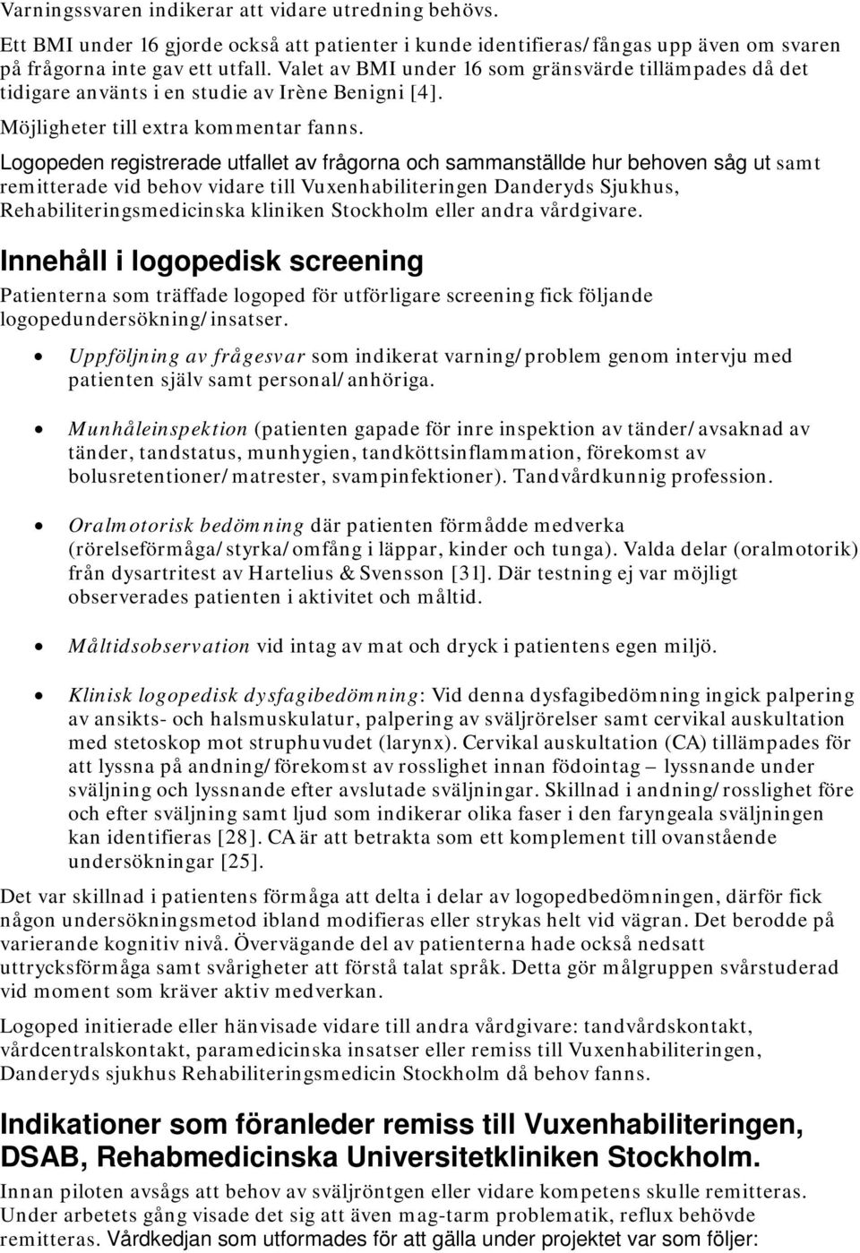 Logopeden registrerade utfallet av frågorna och sammanställde hur behoven såg ut samt remitterade vid behov vidare till Vuxenhabiliteringen Danderyds Sjukhus, Rehabiliteringsmedicinska kliniken