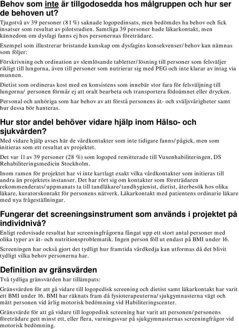 Exempel som illustrerar bristande kunskap om dysfagins konsekvenser/behov kan nämnas som följer: Förskrivning och ordination av slemlösande tabletter/lösning till personer som felsväljer rikligt till