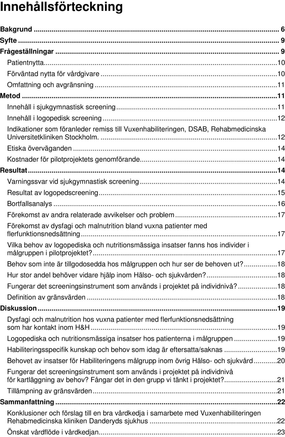 ..14 Kostnader för pilotprojektets genomförande...14 Resultat...14 Varningssvar vid sjukgymnastisk screening...14 Resultat av logopedscreening...15 Bortfallsanalys.