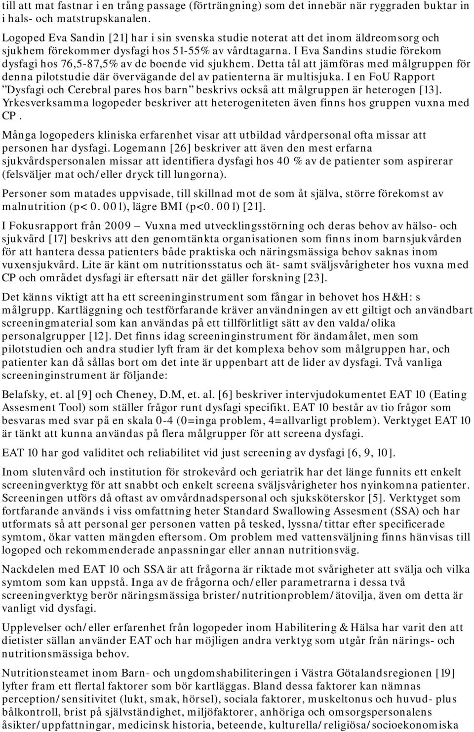 I Eva Sandins studie förekom dysfagi hos 76,5-87,5% av de boende vid sjukhem. Detta tål att jämföras med målgruppen för denna pilotstudie där övervägande del av patienterna är multisjuka.