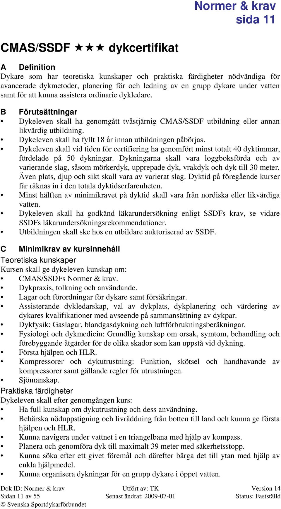 Dykeleven skall ha fyllt 18 år innan utbildningen påbörjas. Dykeleven skall vid tiden för certifiering ha genomfört minst totalt 40 dyktimmar, fördelade på 50 dykningar.