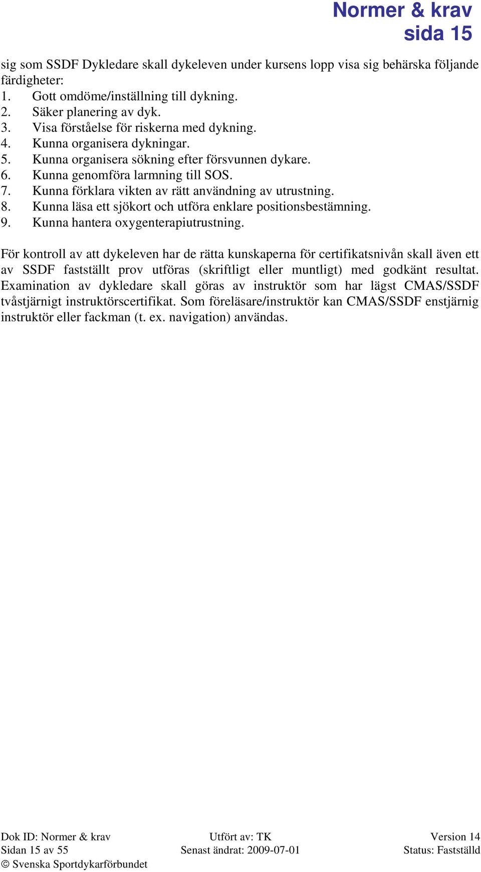 Kunna förklara vikten av rätt användning av utrustning. 8. Kunna läsa ett sjökort och utföra enklare positionsbestämning. 9. Kunna hantera oxygenterapiutrustning.