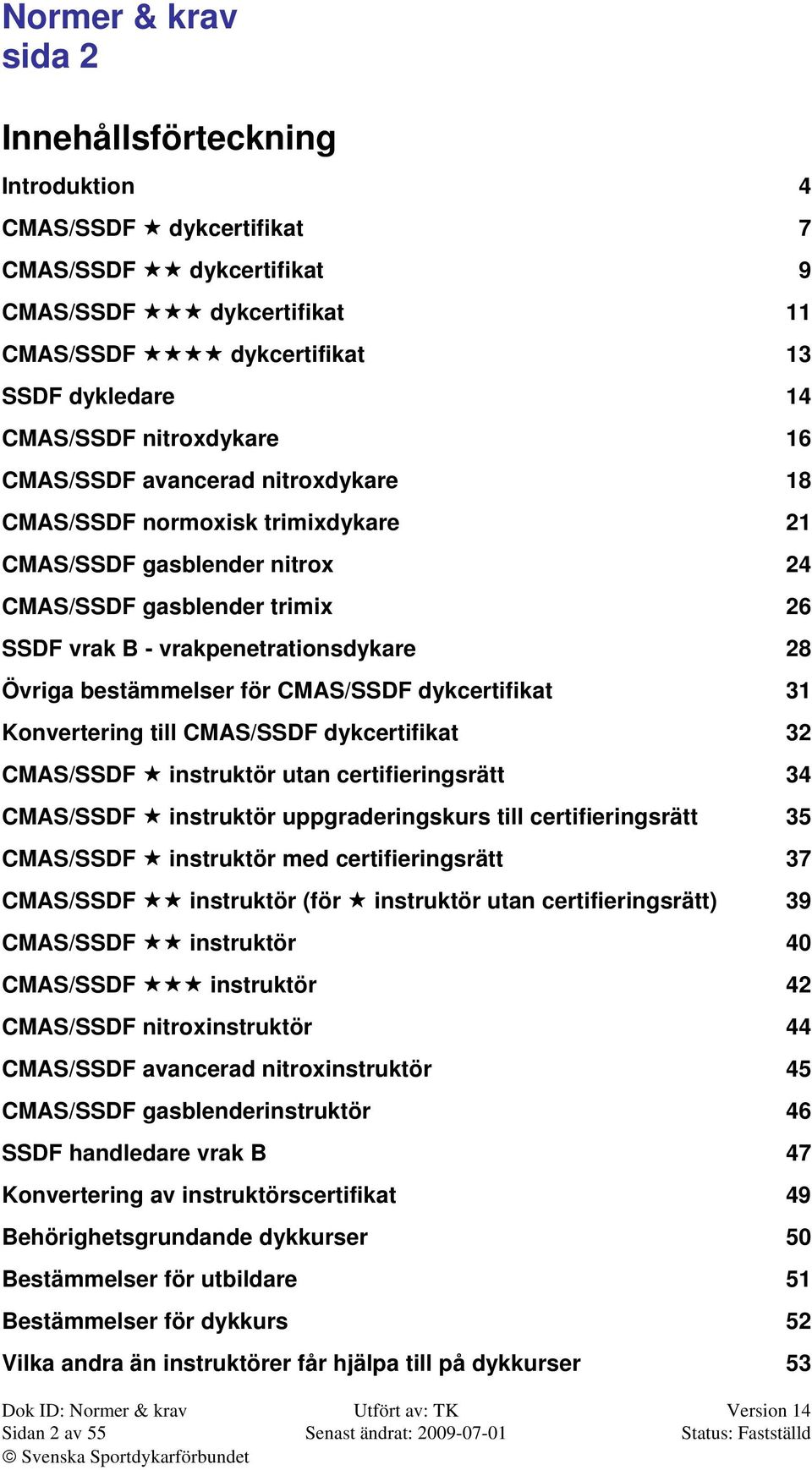 CMAS/SSDF dykcertifikat 31 Konvertering till CMAS/SSDF dykcertifikat 32 CMAS/SSDF instruktör utan certifieringsrätt 34 CMAS/SSDF instruktör uppgraderingskurs till certifieringsrätt 35 CMAS/SSDF