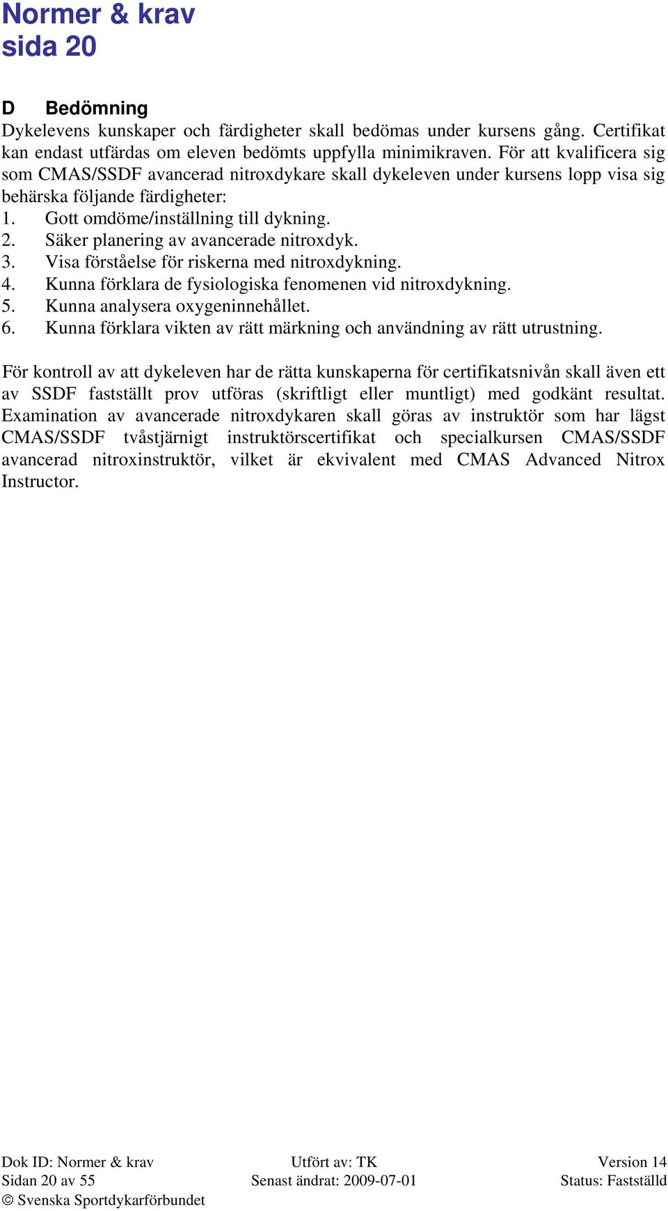 Säker planering av avancerade nitroxdyk. 3. Visa förståelse för riskerna med nitroxdykning. 4. Kunna förklara de fysiologiska fenomenen vid nitroxdykning. 5. Kunna analysera oxygeninnehållet. 6.