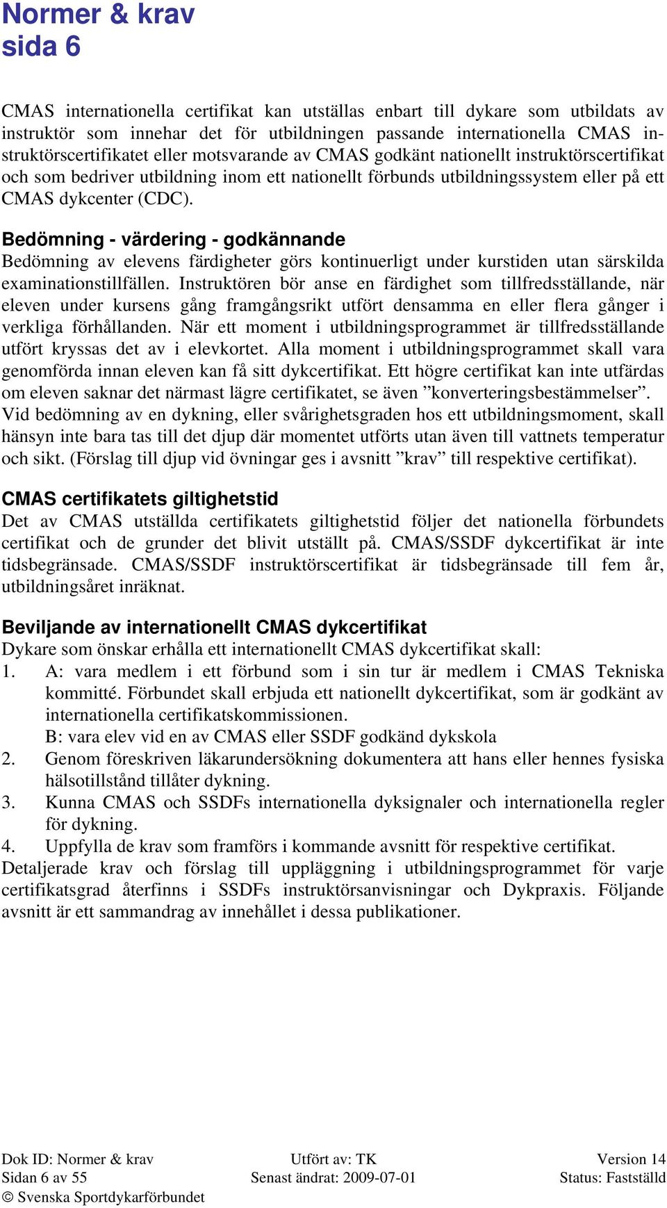 Bedömning - värdering - godkännande Bedömning av elevens färdigheter görs kontinuerligt under kurstiden utan särskilda examinationstillfällen.