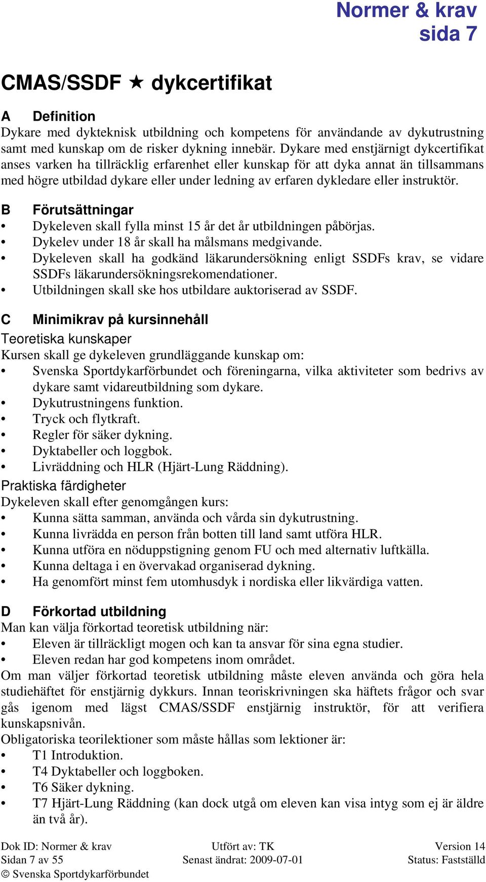 instruktör. B Förutsättningar Dykeleven skall fylla minst 15 år det år utbildningen påbörjas. Dykelev under 18 år skall ha målsmans medgivande.