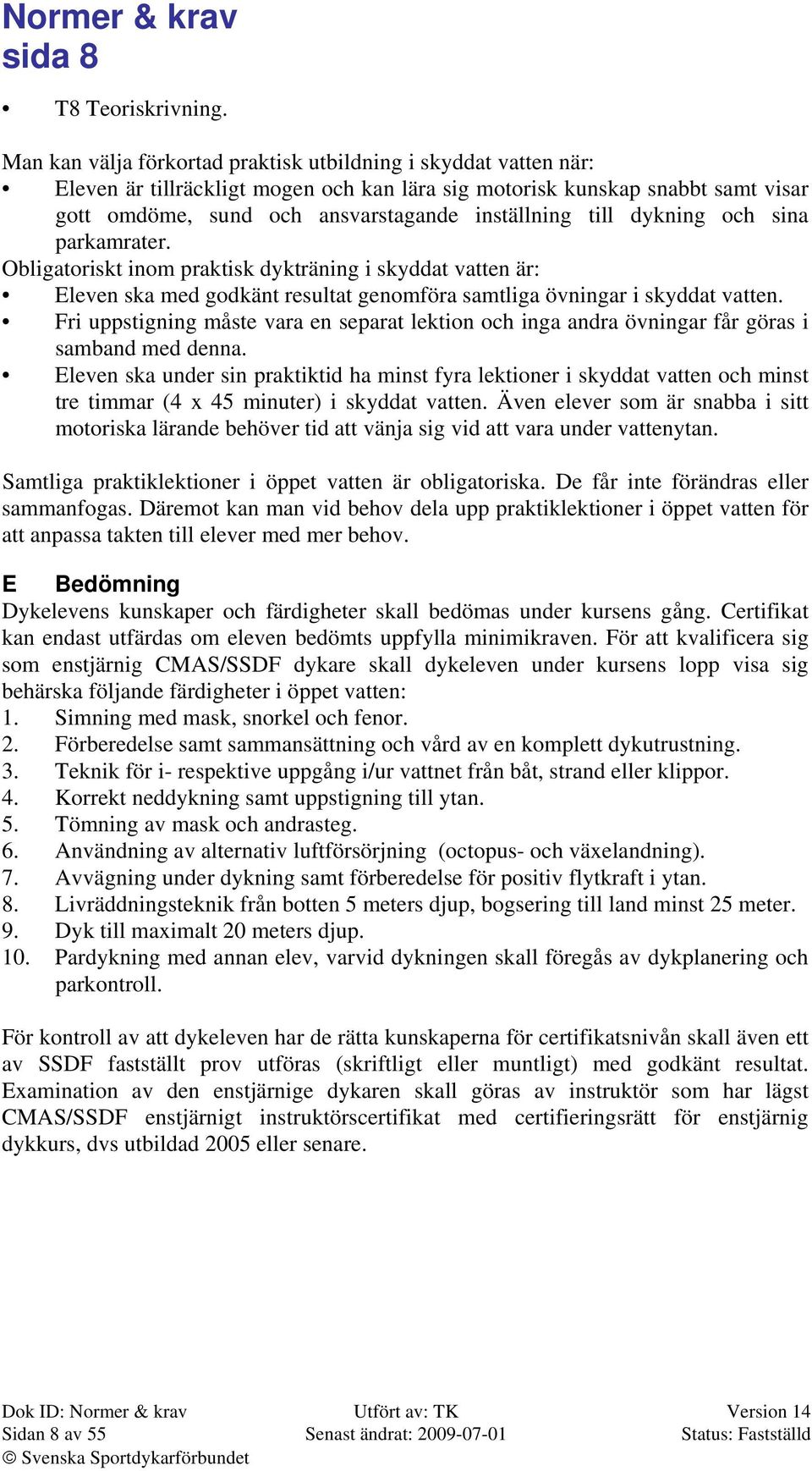 till dykning och sina parkamrater. Obligatoriskt inom praktisk dykträning i skyddat vatten är: Eleven ska med godkänt resultat genomföra samtliga övningar i skyddat vatten.