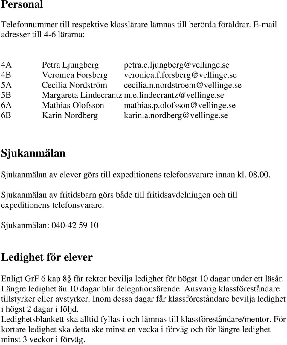 se Sjukanmälan Sjukanmälan av elever görs till expeditionens telefonsvarare innan kl. 08.00. Sjukanmälan av fritidsbarn görs både till fritidsavdelningen och till expeditionens telefonsvarare.