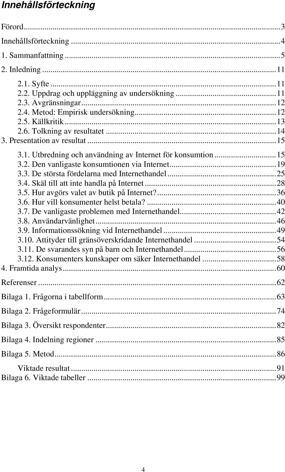 . De största fördelarna med Internethandel..... Skäl till att inte handla på Internet... 8.. Hur avgörs valet av butik på Internet?... 6.6. Hur vill konsumenter helst betala?....7.