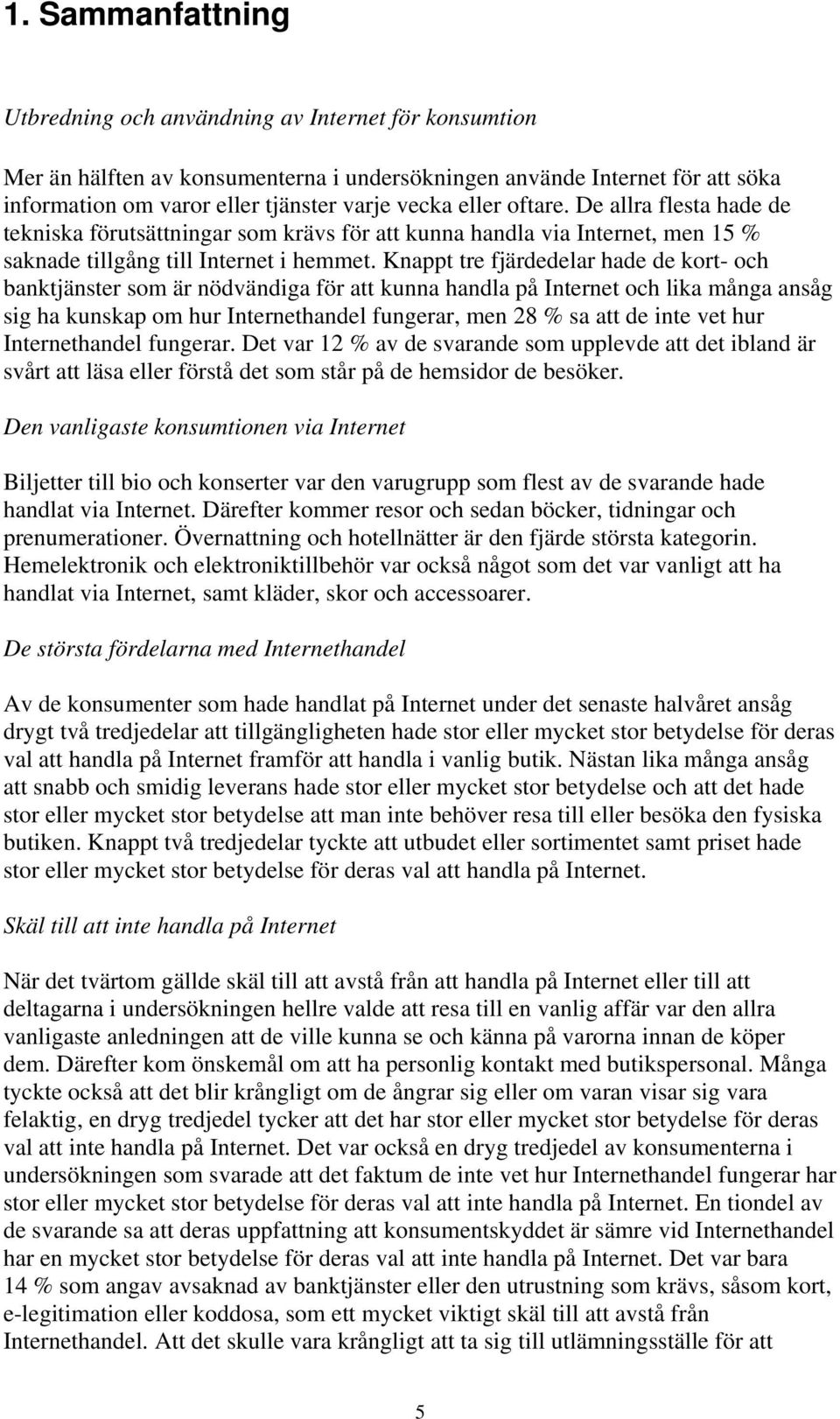 Knappt tre fjärdedelar hade de kort- och banktjänster som är nödvändiga för att kunna handla på Internet och lika många ansåg sig ha kunskap om hur Internethandel fungerar, men 8 % sa att de inte vet