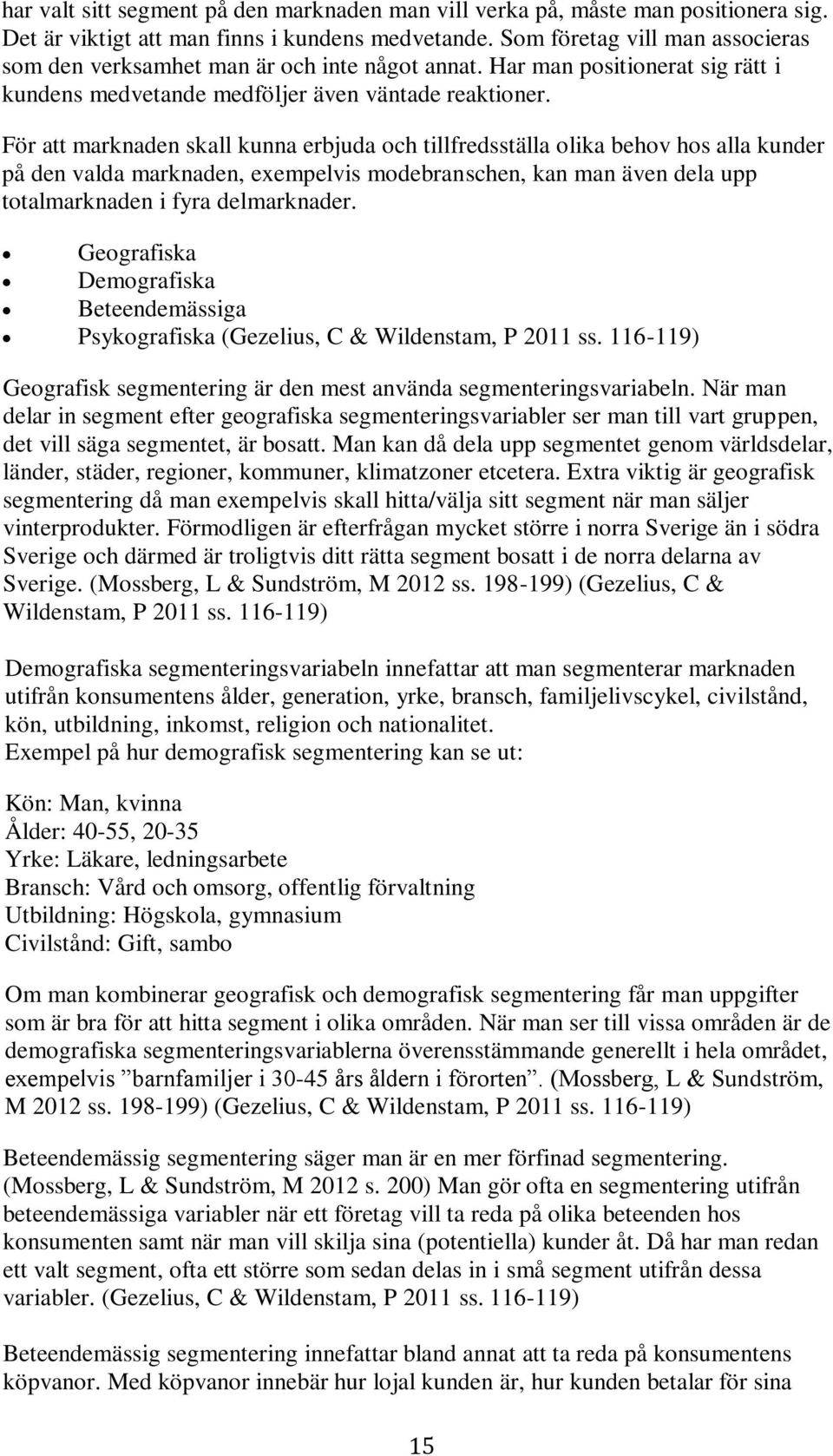 För att marknaden skall kunna erbjuda och tillfredsställa olika behov hos alla kunder på den valda marknaden, exempelvis modebranschen, kan man även dela upp totalmarknaden i fyra delmarknader.