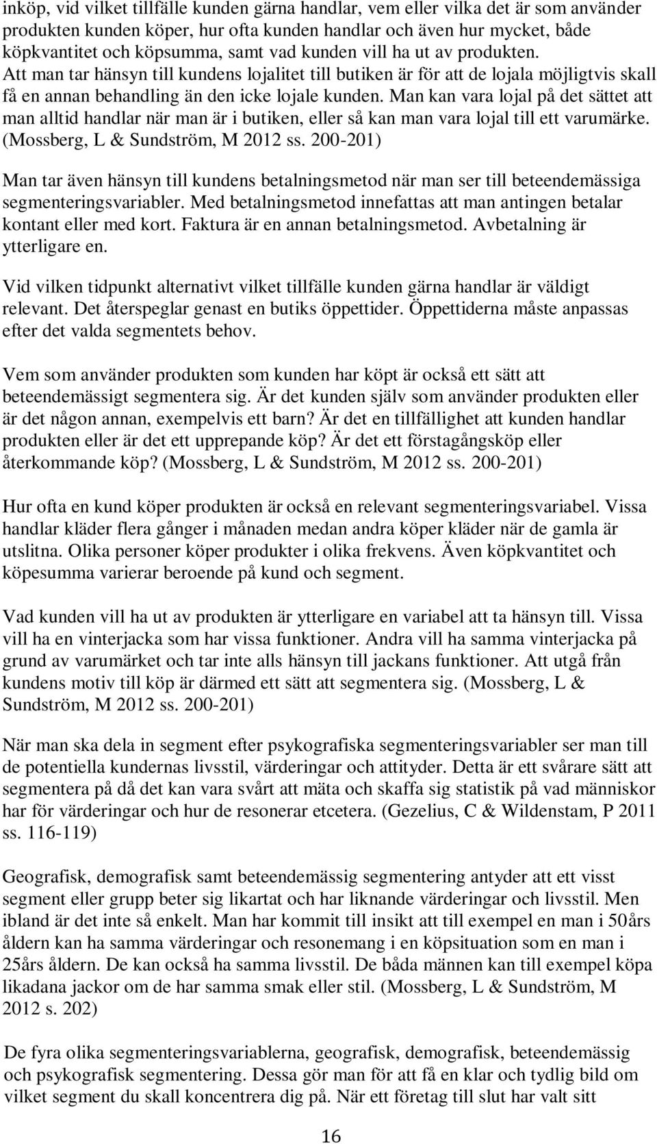 Man kan vara lojal på det sättet att man alltid handlar när man är i butiken, eller så kan man vara lojal till ett varumärke. (Mossberg, L & Sundström, M 2012 ss.