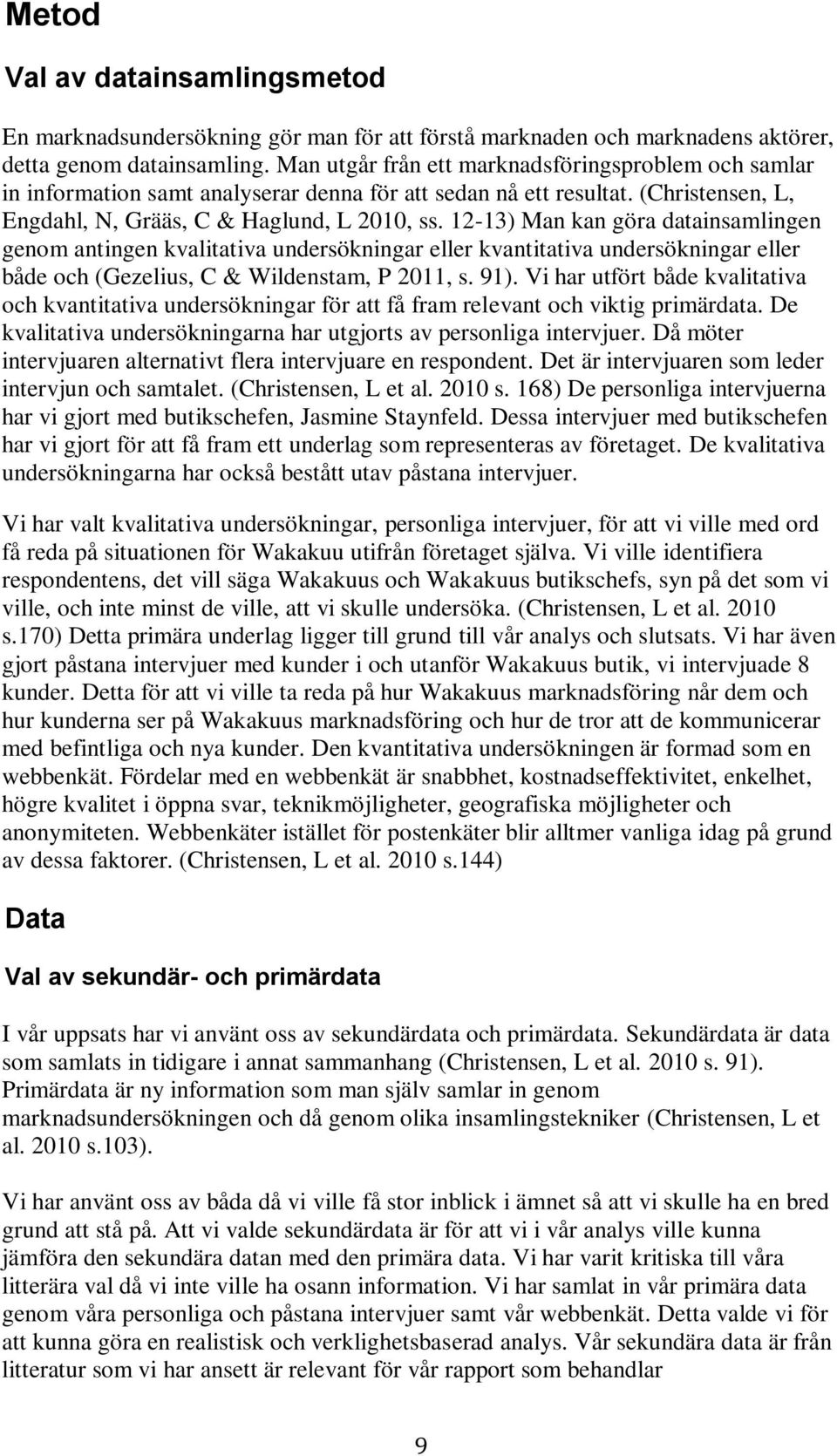 12-13) Man kan göra datainsamlingen genom antingen kvalitativa undersökningar eller kvantitativa undersökningar eller både och (Gezelius, C & Wildenstam, P 2011, s. 91).