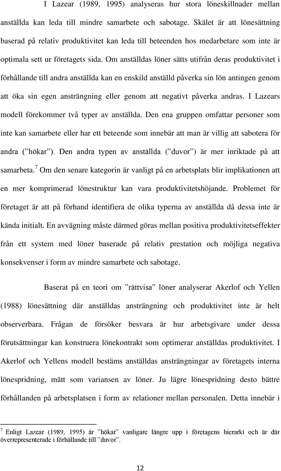 Om anställdas löner sätts utifrån deras produktivitet i förhållande till andra anställda kan en enskild anställd påverka sin lön antingen genom att öka sin egen ansträngning eller genom att negativt