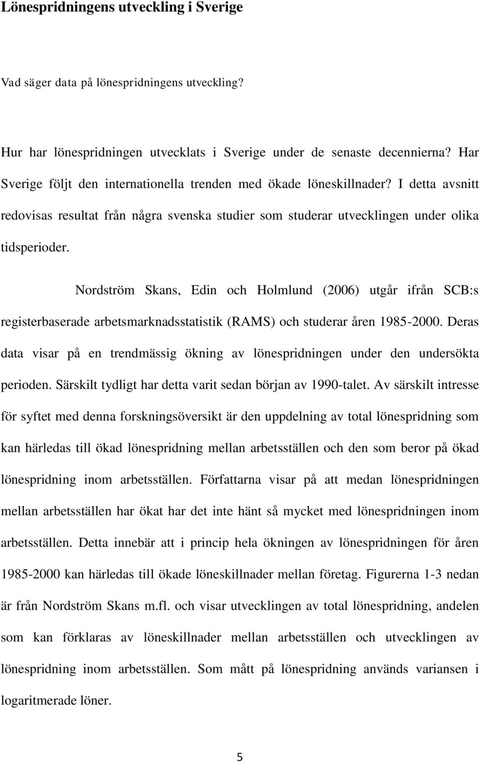 Nordström Skans, Edin och Holmlund (2006) utgår ifrån SCB:s registerbaserade arbetsmarknadsstatistik (RAMS) och studerar åren 1985-2000.