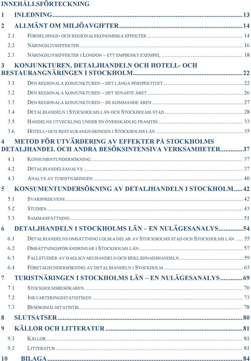 ..26 3.3 DEN REGIONALA KONJUNKTUREN DE KOMMANDE ÅREN...27 3.4 DETALJHANDELN I STOCKHOLMS LÄN OCH STOCKHOLMS STAD...28 3.5 HANDELNS UTVECKLING UNDER EN ÖVERSKÅDLIG FRAMTID...33 3.