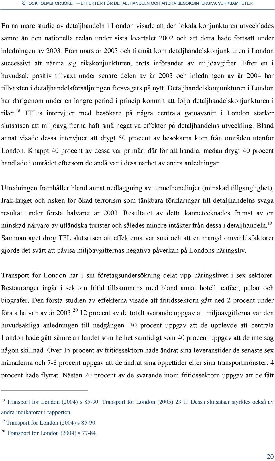 Efter en i huvudsak positiv tillväxt under senare delen av år 2003 och inledningen av år 2004 har tillväxten i detaljhandelsförsäljningen försvagats på nytt.