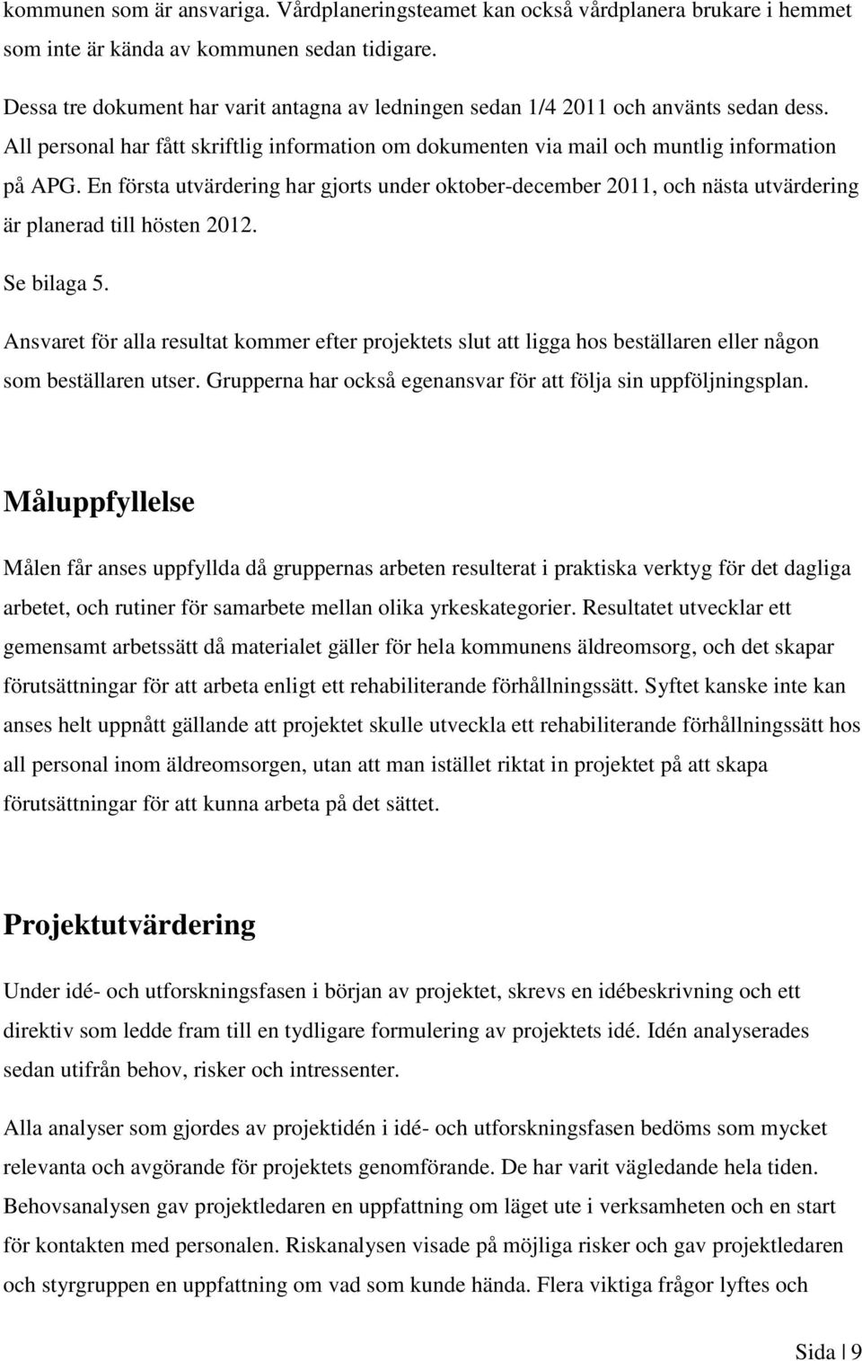 En första utvärdering har gjorts under oktober-december 2011, och nästa utvärdering är planerad till hösten 2012. Se bilaga 5.