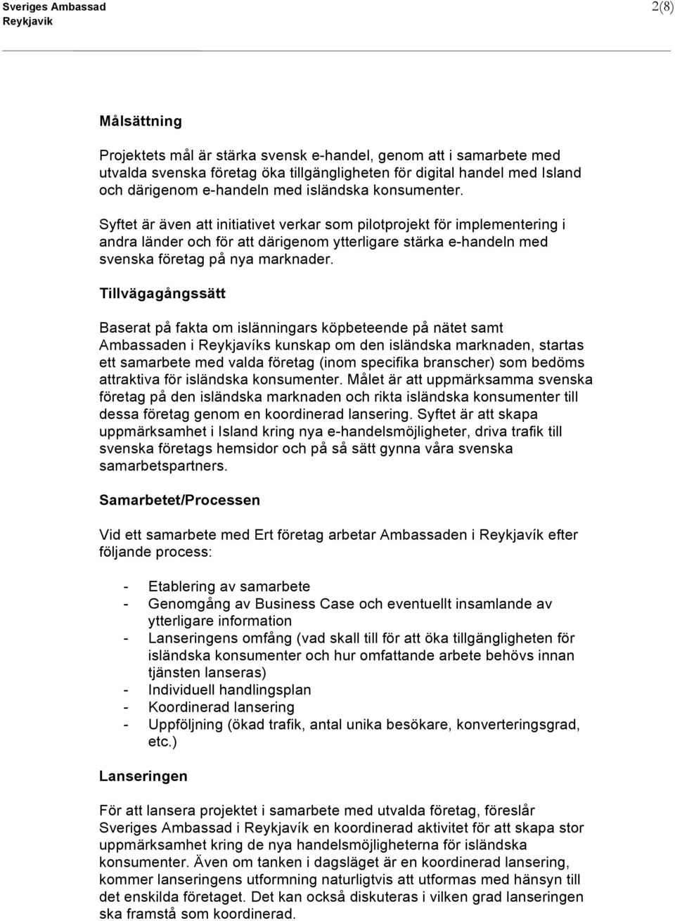 Syftet är även att initiativet verkar som pilotprojekt för implementering i andra länder och för att därigenom ytterligare stärka e-handeln med svenska företag på nya marknader.