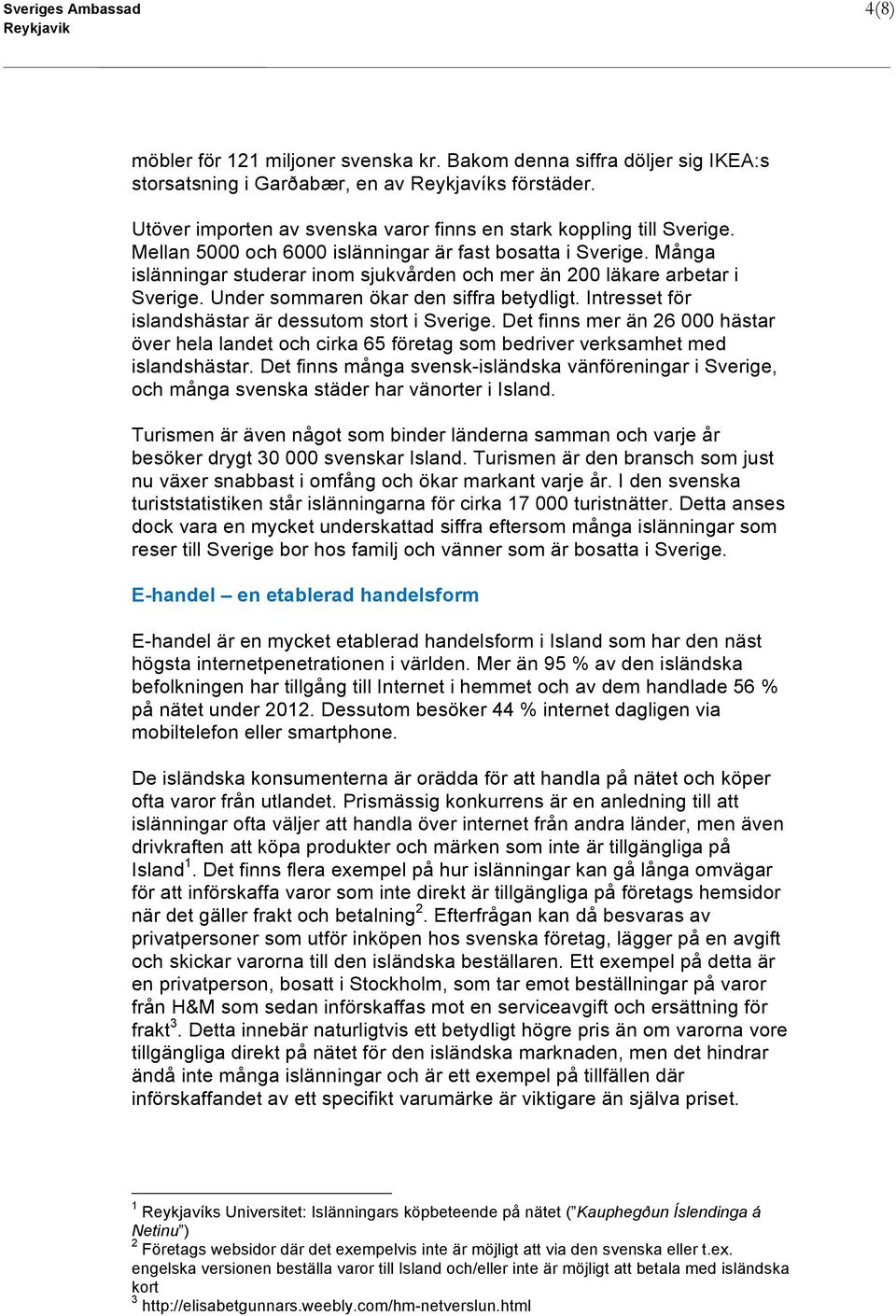 Många islänningar studerar inom sjukvården och mer än 200 läkare arbetar i Sverige. Under sommaren ökar den siffra betydligt. Intresset för islandshästar är dessutom stort i Sverige.