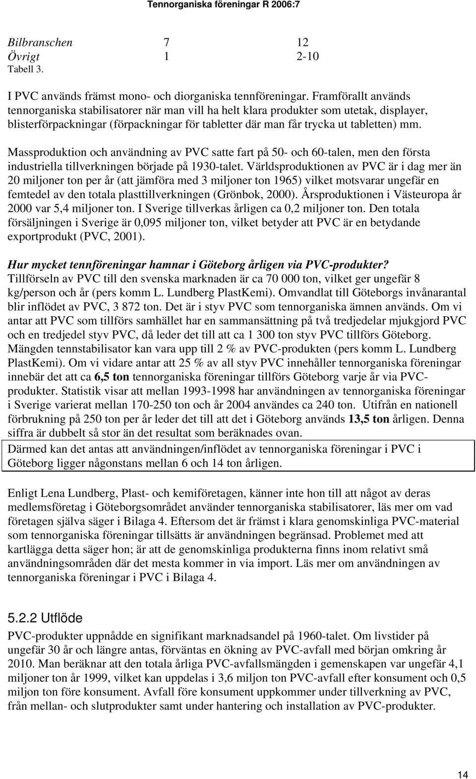 Massproduktion och användning av PVC satte fart på 50- och 60-talen, men den första industriella tillverkningen började på 1930-talet.