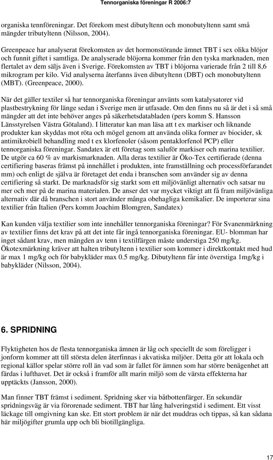 De analyserade blöjorna kommer från den tyska marknaden, men flertalet av dem säljs även i Sverige. Förekomsten av TBT i blöjorna varierade från 2 till 8,6 mikrogram per kilo.