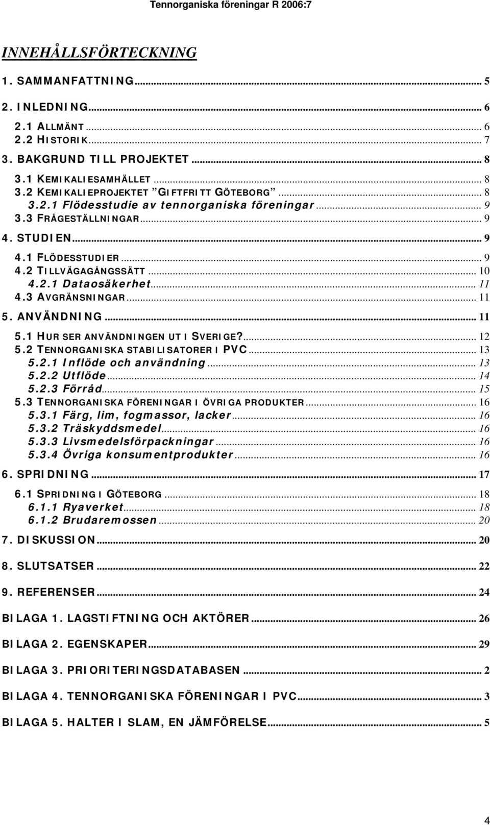 ANVÄNDNING... 11 5.1 HUR SER ANVÄNDNINGEN UT I SVERIGE?... 12 5.2 TENNORGANISKA STABILISATORER I PVC... 13 5.2.1 Inflöde och användning... 13 5.2.2 Utflöde... 14 5.2.3 Förråd... 15 5.